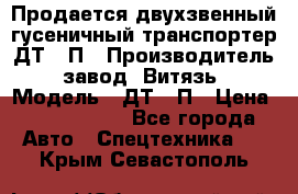 Продается двухзвенный гусеничный транспортер ДТ-10П › Производитель ­ завод “Витязь“ › Модель ­ ДТ-10П › Цена ­ 5 750 000 - Все города Авто » Спецтехника   . Крым,Севастополь